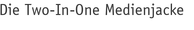 Die Two-In-One Medienjacke